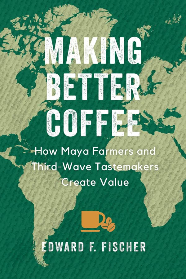 Making Better Coffee: How Maya Farmers and Third Wave Tastemakers
Create Value
